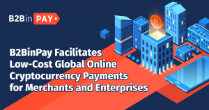 B2BinPay Facilitates Low-Cost Global Online Cryptocurrency Payments for Merchants and Enterprises
