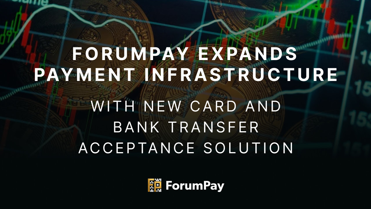 ForumPay Adds Card and Bank Transfer Acceptance Solutions to Its Payment Infrastructure